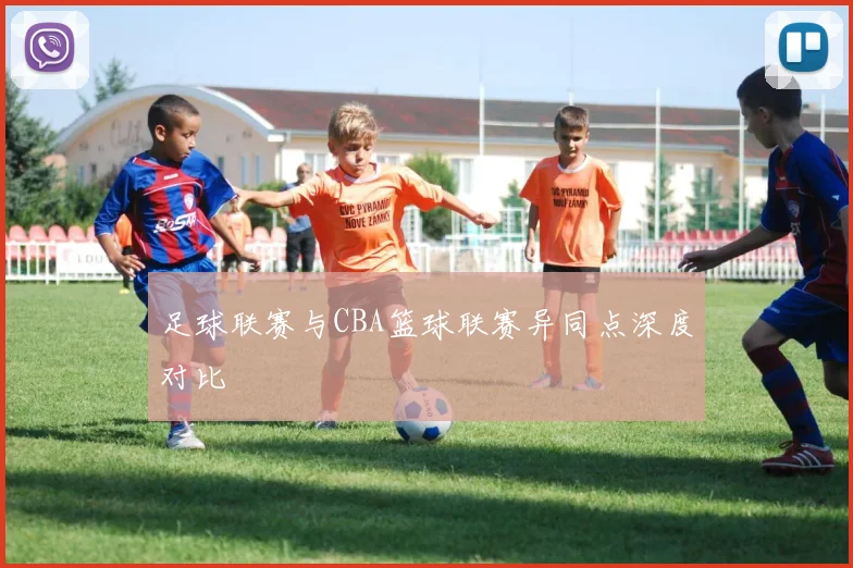 足球联赛与CBA篮球联赛异同点深度对比