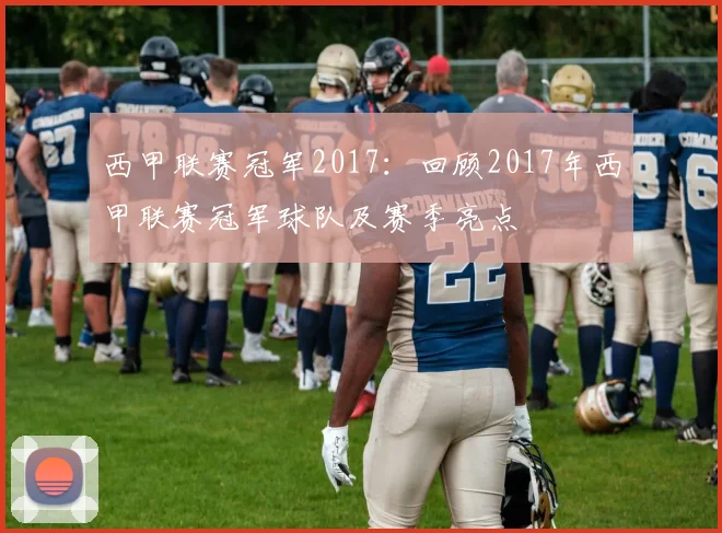 西甲联赛冠军2017：回顾2017年西甲联赛冠军球队及赛季亮点