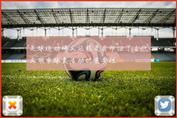 足球运动碑文记载是否印证了古代文明中球类活动的重要性