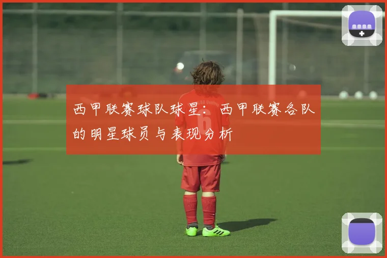 西甲联赛球队球星：西甲联赛各队的明星球员与表现分析