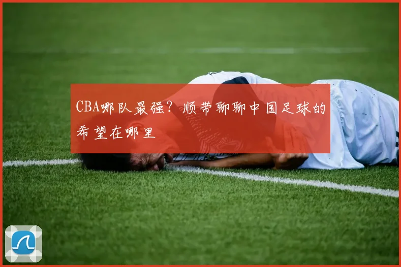 CBA哪队最强?顺带聊聊中国足球的希望在哪里