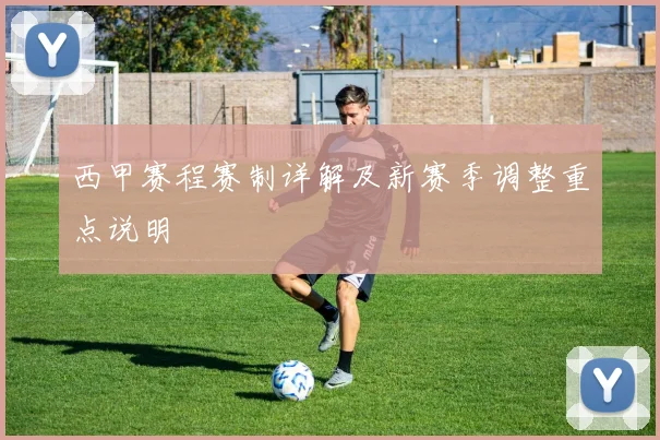 西甲赛程赛制详解及新赛季调整重点说明