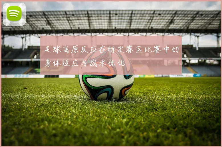 足球高原反应在特定赛区比赛中的身体适应与战术优化