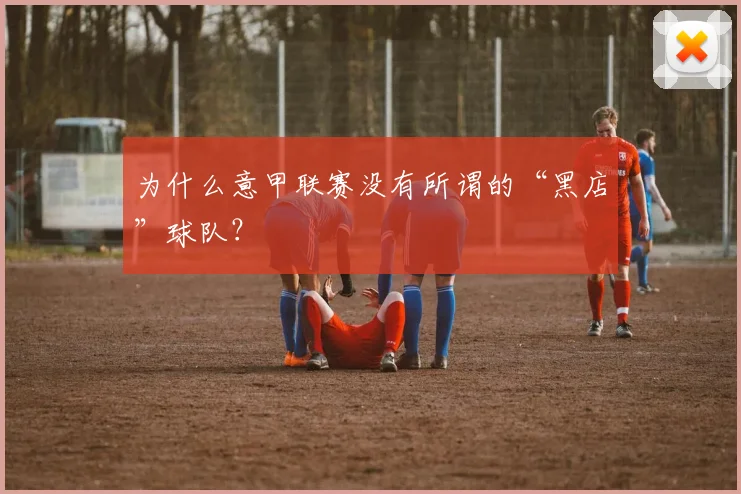为什么意甲联赛没有所谓的“黑店”球队？
