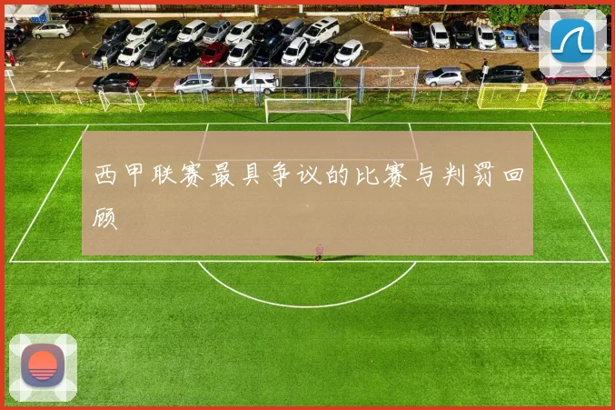 西甲联赛最具争议的比赛与判罚回顾