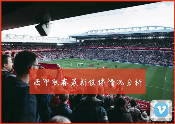 西甲联赛最新伤停情况分析