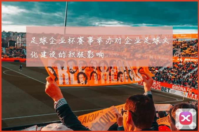 足球企业杯赛事举办对企业足球文化建设的积极影响