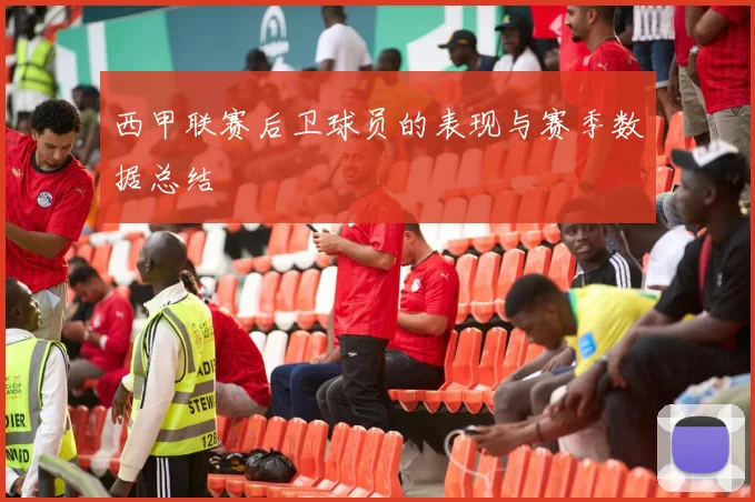 西甲联赛后卫球员的表现与赛季数据总结