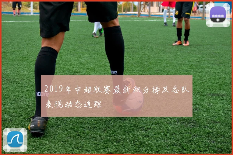 2019年中超联赛最新积分榜及各队表现动态追踪