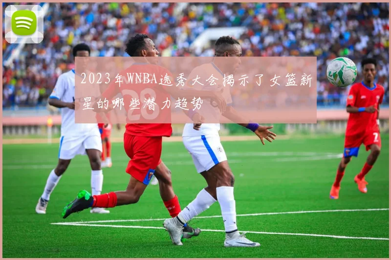 2023年WNBA选秀大会揭示了女篮新星的哪些潜力趋势